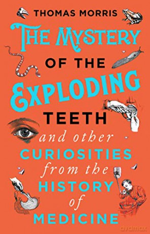 The Mystery of the Exploding Teeth and Other Curiosities from the History of Medicine - Thomas Morris [KSIĄŻKA]
