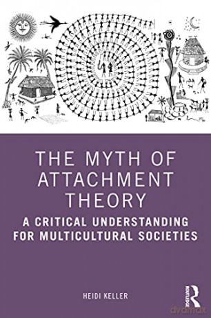 The Myth of Attachment Theory: A Critical Understanding for Multicultural Societies - Heidi Keller [KSIĄŻKA]