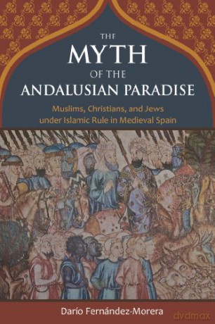 The Myth of the Andalusian Paradise: Muslims, Christians, and Jews Under Islamic Rule in Medieval Spain - Dario Fernandez Morera [KSIĄŻKA]