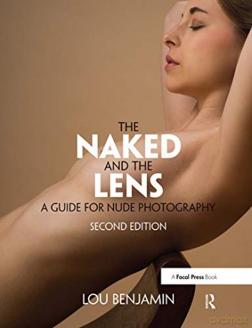 The Naked and the Lens, Second Edition: A Guide for Nude Photography - Louis Benjamin [KSIĄŻKA]