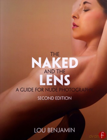 The Naked and the Lens, Second Edition: A Guide for Nude Photography - Louis Benjamin [KSIĄŻKA]