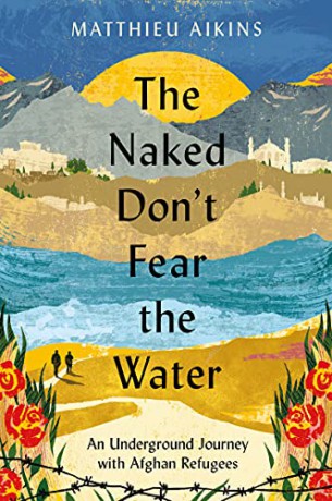 The Naked Don't Fear the Water: An Underground Journey with Afghan Refugees - Matthieu Aikins [KSIĄŻKA]
