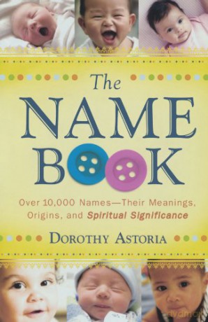 The Name Book: Over 10,000 Names-Their Meanings, Origins, And Spiritual Significance - Dorothy Astoria [KSIĄŻKA]
