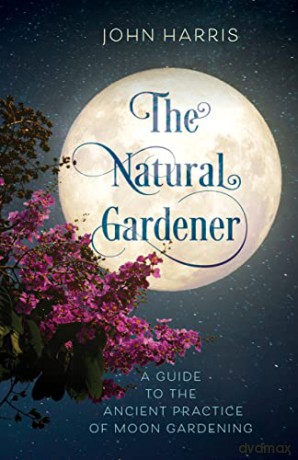 The Natural Gardener: A Guide to the Ancient Practice of Moon Gardening - John Harris [KSIĄŻKA]