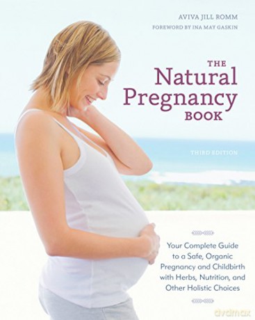 The Natural Pregnancy Book, Third Edition: Your Complete Guide to a Safe, Organic Pregnancy and Childbirth with Herbs, Nutrition, and Other Holistic Choices - Aviva Jill Romm [KSIĄŻKA]