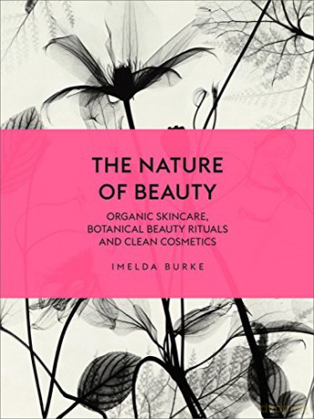 The Nature of Beauty: Organic Skincare, Botanical Beauty Rituals and Clean Cosmetics - Imelda Burke [KSIĄŻKA]