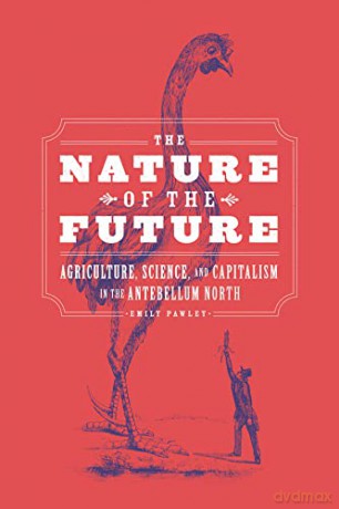 The Nature of the Future: Agriculture, Science, and Capitalism in the Antebellum North - Emily Pawley [KSIĄŻKA]