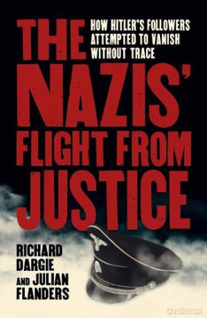 The Nazis' Flight from Justice: How Hitler's Followers Attempted to Vanish Without Trace - Richard Dargie [KSIĄŻKA]