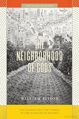 The Neighborhood of Gods: The Sacred and the Visible at the Margins of Mumbai (South Asia Across the Disciplines) - William Elison [KSIĄŻKA]
