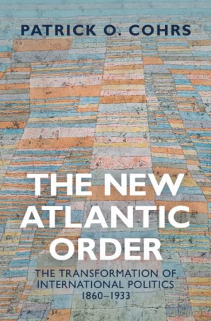 The New Atlantic Order: The Transformation of International Politics, 1860-1933 - Patrick O. Cohrs [KSIĄŻKA]