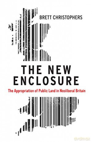 The New Enclosure: The Appropriation of Public Land in Neoliberal Britain - Brett Christophers [KSIĄŻKA]