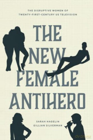 The New Female Antihero: The Disruptive Women of Twenty-First-Century US Television - Sarah Hagelin [KSIĄŻKA]