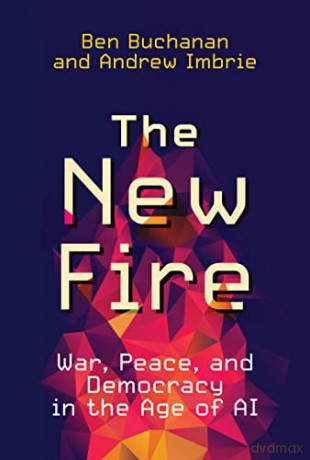 The New Fire: War, Peace, and Democracy in the Age of AI - Ben Buchanan [KSIĄŻKA]