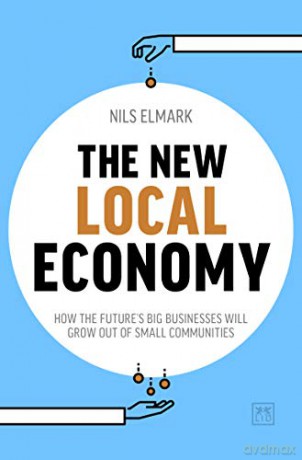The New Local Economy: How the future's big businesses will grow out of small communities - Nils Elmark [KSIĄŻKA]