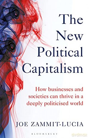 The New Political Capitalism: How Businesses and Societies Can Thrive in a Deeply Politicized World - Joe Zammit-Lucia [KSIĄŻKA]