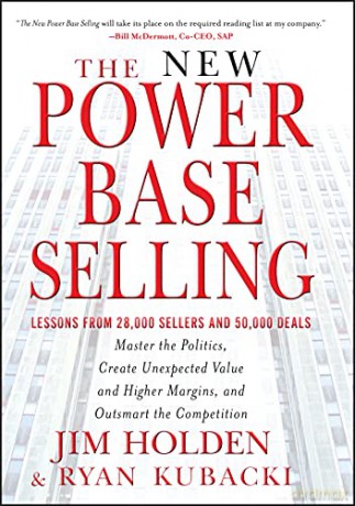 The New Power Base Selling: Master The Politics, Create Unexpected Value and Higher Margins, and Outsmart the Competition - Jim Holden [KSIĄŻKA]