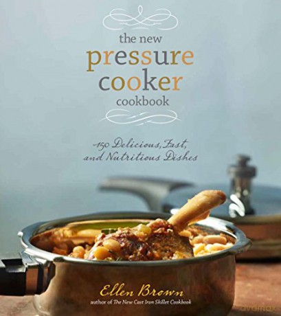 The New Pressure Cooker Cookbook: 150 Delicious, Fast, and Nutritious Dishes - Ellen Brown [KSIĄŻKA]