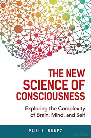 The New Science of Consciousness: Exploring the Complexity of Brain, Mind, and Self - Paul Nunez [KSIĄŻKA]