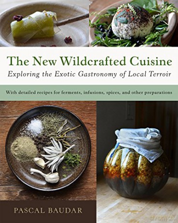 The New Wildcrafted Cuisine: Exploring the Exotic Gastronomy of Local Terroir - Pascal Baudar [KSIĄŻKA]