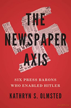 The Newspaper Axis: Six Press Barons Who Enabled Hitler - Kathryn S. Olmsted [KSIĄŻKA]