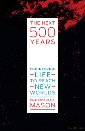 The Next 500 Years: Engineering Life to Reach New Worlds - Mason Christopher E. [KSIĄŻKA]