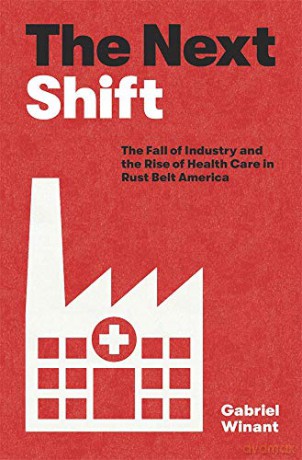 The Next Shift: The Fall of Industry and the Rise of Health Care in Rust Belt America - Gabriel Winant [KSIĄŻKA]
