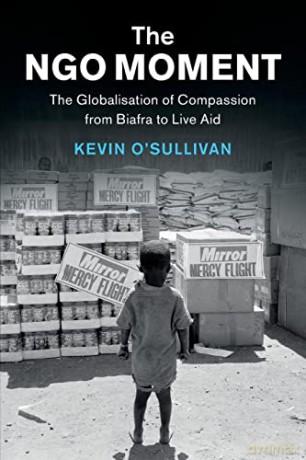 The NGO Moment: The Globalisation of Compassion from Biafra to Live Aid (Human Rights in History) - Kevin O'Sullivan [KSIĄŻKA]
