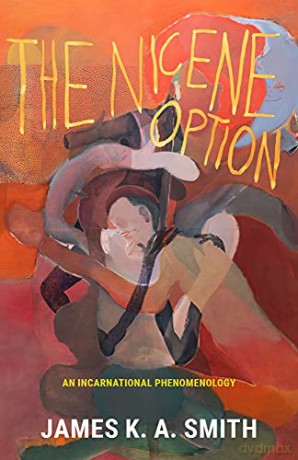 The Nicene Option: An Incarnational Phenomenology - James K. A. Smith [KSIĄŻKA]