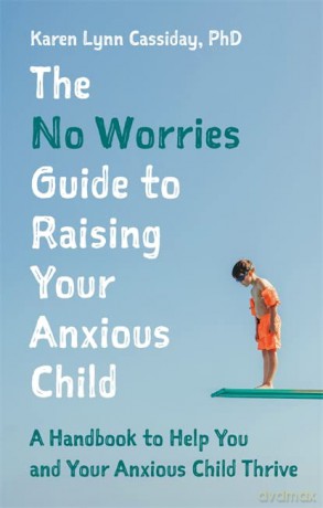 The No Worries Guide to Raising Your Anxious Child: A Handbook to Help You and Your Anxious Child Thrive - Karen Lynn Cassiday [KSIĄŻKA]