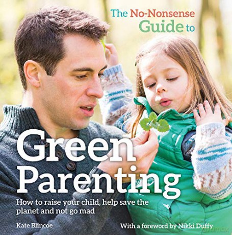 The No-Nonsense Guide to Green Parenting: How to Raise Your Child, Help Save the Planet and Not Go Mad - Kate Blincoe [KSIĄŻKA]