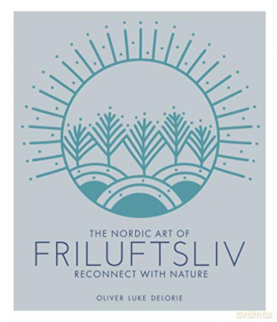 The Nordic Art of Friluftsliv: Reconnect with Nature - Oliver Luke Delorie [KSIĄŻKA]