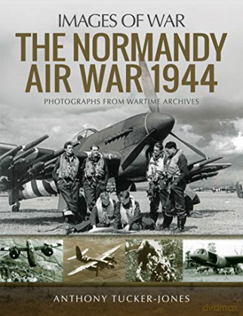 The Normandy Air War 1944: Rare Photographs from Wartime Archives (Images of War) - Anthony Tucker-Jones [KSIĄŻKA]
