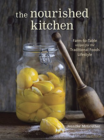 The Nourished Kitchen: Farm-to-table Recipes for the Traditional Foods Lifestyle Featuring Bone Broths, Fermented Vegetables, Grass-fed Meats, Wholesome Fats, Raw Dairy, and Kombuchas - Jennifer McGruther [KSIĄŻKA]