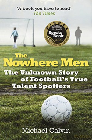 The Nowhere Men: The Unknown Story of Football's True Talent Spotters - Michael Calvin [KSIĄŻKA]