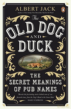 The Old Dog and Duck: The Secret Meanings of Pub Names - Albert Jack [KSIĄŻKA]