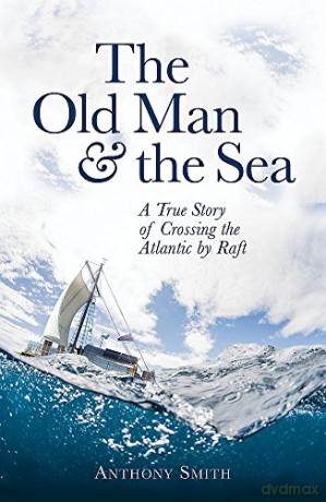 The Old Man and the Sea: A True Story of Crossing the Atlantic by Raft - Anthony Smith [KSIĄŻKA]