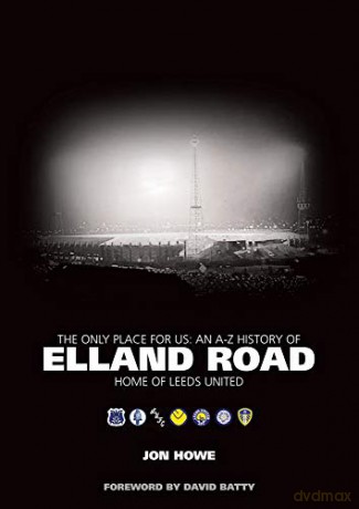 The Only Place for Us: An A-Z History of Elland Road - Home of Leeds United - Jon Howe [KSIĄŻKA]