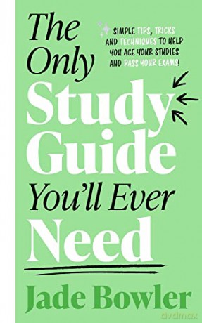 The Only Study Guide You'll Ever Need: Simple tips, tricks and techniques to help you ace your studies and pass your exams! - Jade Bowler [KSIĄŻKA]