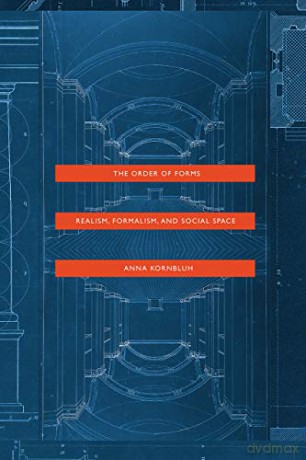 The Order of Forms: Realism, Formalism, and Social Space - Anna Kornbluh [KSIĄŻKA]
