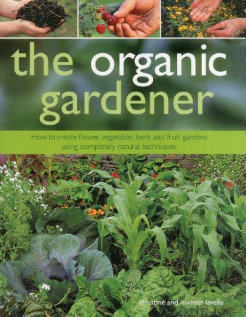 The Organic Gardener: How to Create Vegetable, Fruit and Herb Gardens Using Completely Organic Techniques - Christine Lavelle [KSIĄŻKA]