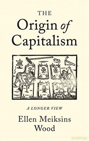 The Origin of Capitalism: A Longer View - Ellen Meiksins Wood [KSIĄŻKA]