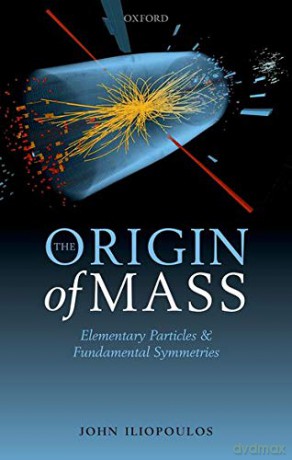 The Origin of Mass: Elementary Particles and Fundamental Symmetries - John Iliopoulos [KSIĄŻKA]