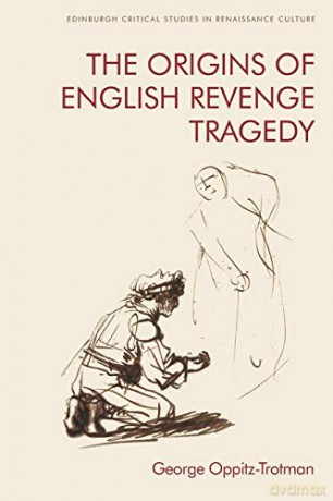 The Origins of English Revenge Tragedy (Edinburgh Critical Studies in Renaissance Culture) - George Oppitz-Trotman [KSIĄŻKA]