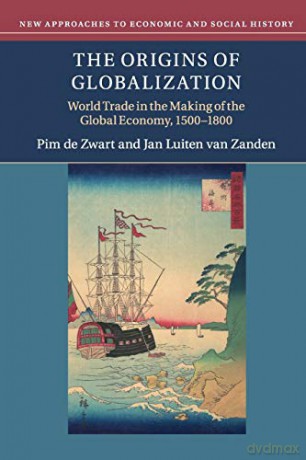 The Origins of Globalization: World Trade in the Making of the Global Economy, 1500-1800 (New Approaches to Economic and Social History) - Pim de Zwart [KSIĄŻKA]