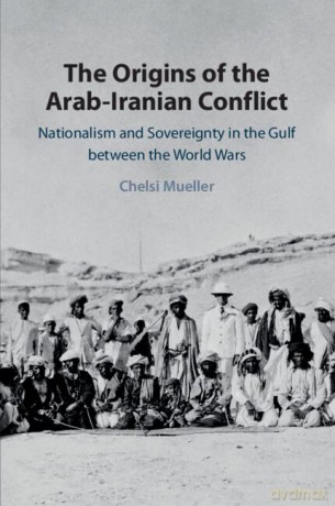 The Origins of the Arab-Iranian Conflict: Nationalism and Sovereignty in the Gulf between the World Wars - Chelsi Mueller [KSIĄŻKA]