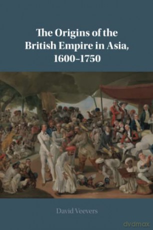 The Origins of the British Empire in Asia, 1600-1750 - David Veevers [KSIĄŻKA]