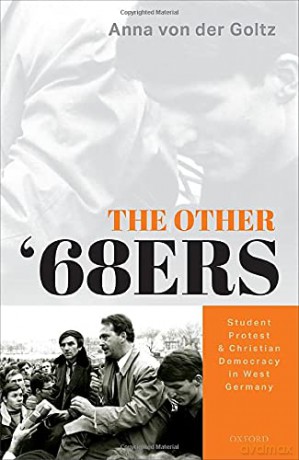 The Other '68ers: Student Protest and Christian Democracy in West Germany - Anna von der Goltz [KSIĄŻKA]