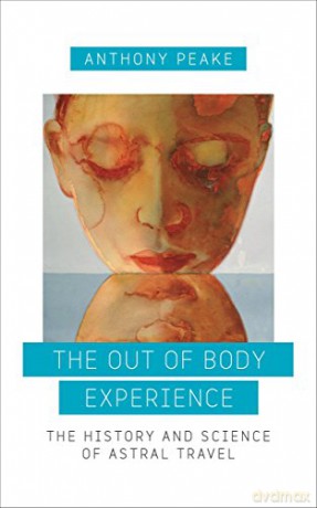The Out-of-Body Experience: The History and Science of Astral Travel - Anthony Peake [KSIĄŻKA]