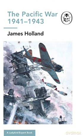 The Pacific War 1941-1943: Book 6 of the Ladybird Expert History of the Second World War (The Ladybird Expert Series, 12) - James Holland [KSIĄŻKA]