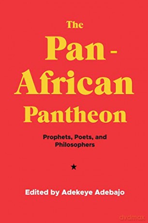 The Pan-African Pantheon: Prophets, Poets, and Philosophers - Adekeye Adebajo [KSIĄŻKA]